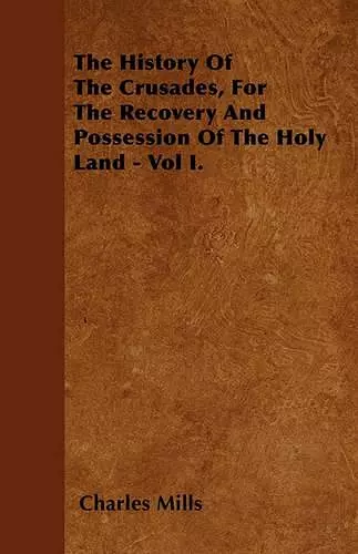 The History Of The Crusades, For The Recovery And Possession Of The Holy Land - Vol I. cover