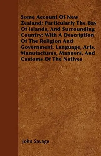 Some Account Of New Zealand; Particularly The Bay Of Islands, And Surrounding Country; With A Description Of The Religion And Government, Language, Arts, Manufactures, Manners, And Customs Of The Natives cover