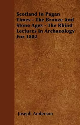 Scotland In Pagan Times - The Bronze And Stone Ages - The Rhind Lectures In Archaeology For 1882 cover