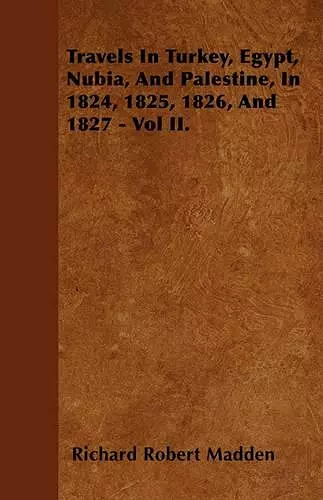 Travels In Turkey, Egypt, Nubia, And Palestine, In 1824, 1825, 1826, And 1827 - Vol II. cover