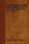 Travels In Turkey, Egypt, Nubia, And Palestine, In 1824, 1825, 1826, And 1827 - Vol II. cover