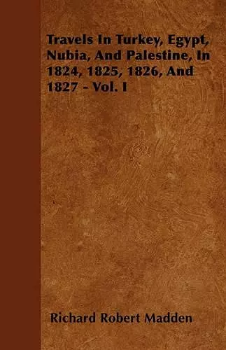 Travels In Turkey, Egypt, Nubia, And Palestine, In 1824, 1825, 1826, And 1827 - Vol. I cover