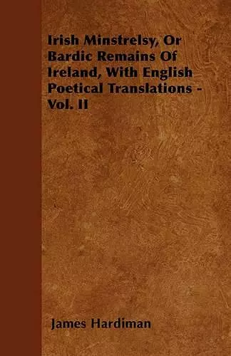 Irish Minstrelsy, Or Bardic Remains Of Ireland, With English Poetical Translations - Vol. II cover