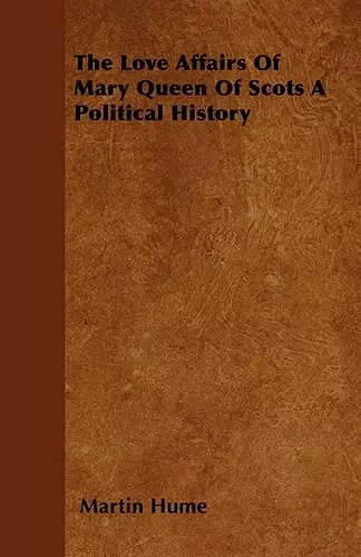 The Love Affairs Of Mary Queen Of Scots A Political History cover