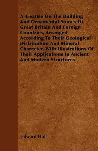 A Treatise On The Building And Ornamental Stones Of Great Britain And Foreign Countries, Arranged According To Their Geological Distribution And Mineral Character, With Illustrations Of Their Applications In Ancient And Modern Structures cover