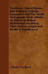 Traditions, Superstitions, And Folklore, (Chiefly Lancashire And The North Of England) Their Affinity To Others In Widely-Distributed Localities; Their Eastern Origin And Mythical Significance cover