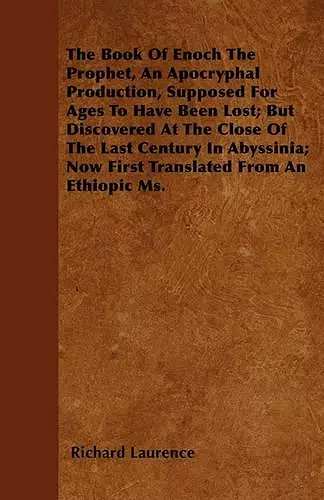 The Book Of Enoch The Prophet, An Apocryphal Production, Supposed For Ages To Have Been Lost; But Discovered At The Close Of The Last Century In Abyssinia; Now First Translated From An Ethiopic Ms. cover