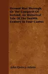 Dermot Mac Morrogh, Or The Conquest Of Ireland; An Historical Tale Of The Twelfth Century In Four Cantos cover