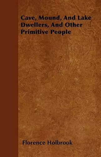 Cave, Mound, And Lake Dwellers, And Other Primitive People cover