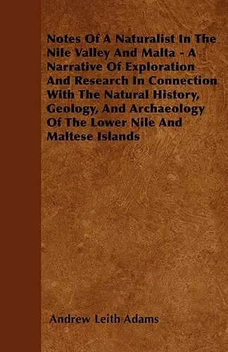 Notes Of A Naturalist In The Nile Valley And Malta - A Narrative Of Exploration And Research In Connection With The Natural History, Geology, And Archaeology Of The Lower Nile And Maltese Islands cover