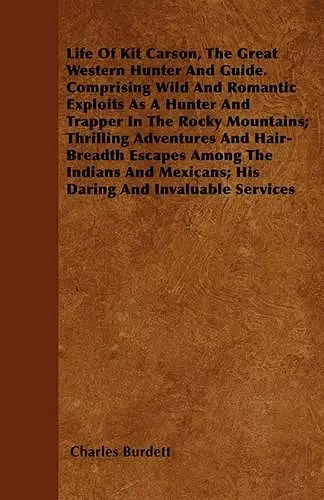 Life Of Kit Carson, The Great Western Hunter And Guide. Comprising Wild And Romantic Exploits As A Hunter And Trapper In The Rocky Mountains; Thrilling Adventures And Hair-Breadth Escapes Among The Indians And Mexicans; His Daring And Invaluable Serv... cover