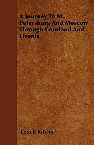 A Journey To St. Petersburg And Moscow Through Courland And Livonia cover