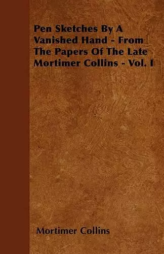 Pen Sketches By A Vanished Hand - From The Papers Of The Late Mortimer Collins - Vol. I cover