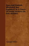 Signs And Symbols Illustrated And Explained, In A Course Of Twelve Lectures On Free-masonry cover