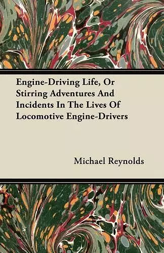 Engine-Driving Life, Or Stirring Adventures And Incidents In The Lives Of Locomotive Engine-Drivers cover