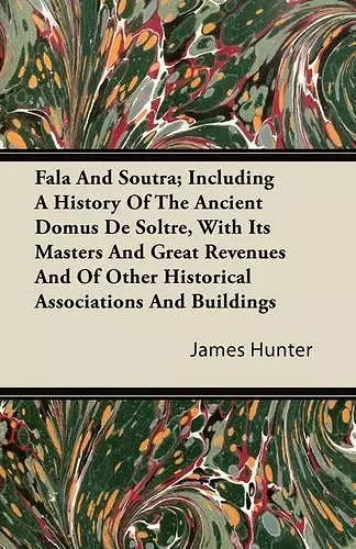 Fala And Soutra; Including A History Of The Ancient Domus De Soltre, With It's Masters And Great Revenues And Of Other Historical Associations And Buildings cover