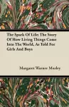 The Spark Of Life; The Story Of How Living Things Come Into The World, As Told For Girls And Boys cover