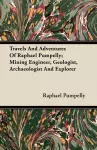 Travels And Adventures Of Raphael Pumpelly; Mining Engineer, Geologist, Archaeologist And Explorer cover