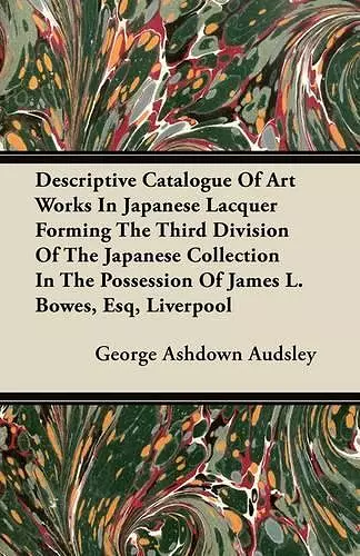 Descriptive Catalogue Of Art Works In Japanese Lacquer Forming The Third Division Of The Japanese Collection In The Possession Of James L. Bowes, Esq, Liverpool cover