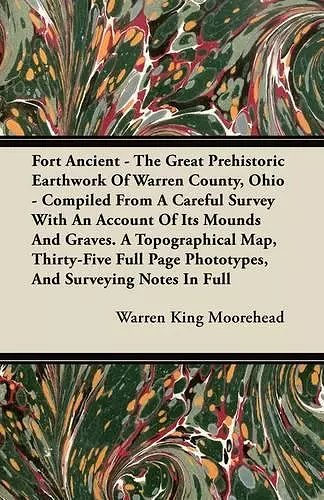 Fort Ancient - The Great Prehistoric Earthwork Of Warren County, Ohio - Compiled From A Careful Survey With An Account Of Its Mounds And Graves. A Topographical Map, Thirty-Five Full Page Phototypes, And Surveying Notes In Full cover