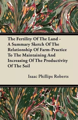 The Fertility Of The Land - A Summary Sketch Of The Relationship Of Farm-Practice To The Maintaining And Increasing Of The Productivity Of The Soil cover