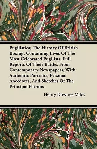 Pugilistica; The History Of British Boxing, Containing Lives Of The Most Celebrated Pugilists; Full Reports Of Their Battles From Contemporary Newspapers, With Authentic Portraits, Personal Anecdotes, And Sketches Of The Principal Patrons cover