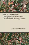 How To Learn Gaelic; Orthographical Instructions, Grammar And Reading Lessons cover