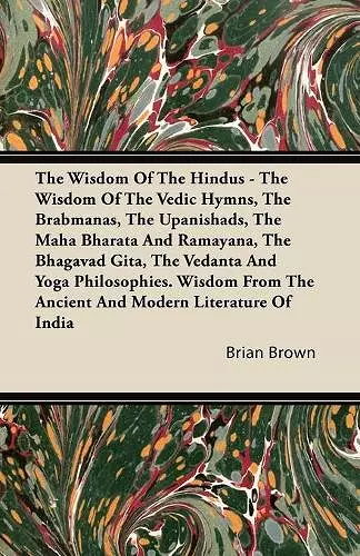 The Wisdom Of The Hindus - The Wisdom Of The Vedic Hymns, The Brabmanas, The Upanishads, The Maha Bharata And Ramayana, The Bhagavad Gita, The Vedanta And Yoga Philosophies. Wisdom From The Ancient And Modern Literature Of India cover