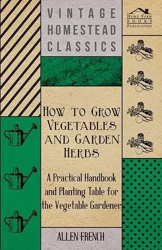 How To Grow Vegetables And Garden Herbs - A Practical Handbook And Planting Table For The Vegatable Gardener cover