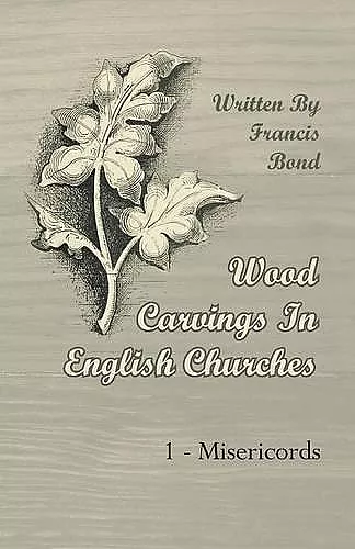 Wood Carvings In English Churches; 1 - Misericords cover