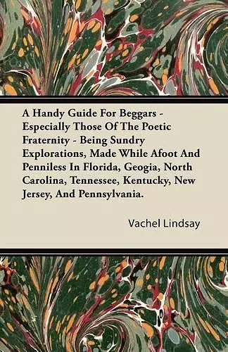 A Handy Guide For Beggars - Especially Those Of The Poetic Fraternity - Being Sundry Explorations, Made While Afoot And Penniless In Florida, Geogia, North Carolina, Tennessee, Kentucky, New Jersey, And Pennsylvania. cover
