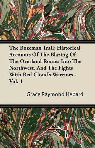 The Bozeman Trail; Historical Accounts Of The Blazing Of The Overland Routes Into The Northwest, And The Fights With Red Cloud's Warriors - Vol. 1 cover