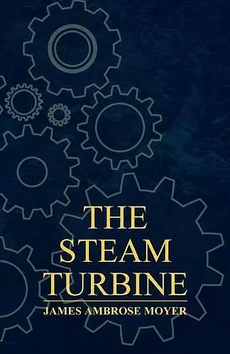 The Steam Turbine - A Practical And Theoretical Treatise For Engineers And Designers, Including A Discussion Of The Gas Turbine cover