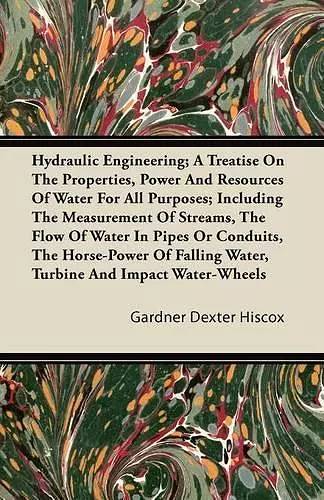 Hydraulic Engineering; A Treatise On The Properties, Power And Resources Of Water For All Purposes; Including The Measurement Of Streams, The Flow Of Water In Pipes Or Conduits, The Horse-Power Of Falling Water, Turbine And Impact Water-Wheels cover