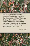 The Principles And Practice Of Hydraulic Engineering; Applied To The Conveyance Of Water, Thorough-Drainage And Mill Power; Also, Tables Of Earthwork, For Finding The Cubic Quantities Of Excavations And Embankments, In Railways, Roads, Rivers, Drains Etc cover