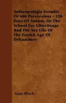 Anthropologia Sexudis Of 600 Perversions - 120 Days Of Sodom, Or The School For Libertinage And The Sex Life Of The French Age Of Debauchery cover