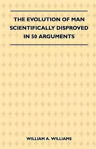 The Evolution Of Man Scientifically Disproved In 50 Arguments cover