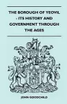 The Borough Of Yeovil - Its History And Government Through The Ages cover