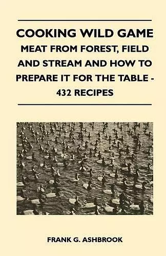 Cooking Wild Game - Meat From Forest, Field And Stream And How To Prepare It For The Table - 432 Recipes cover