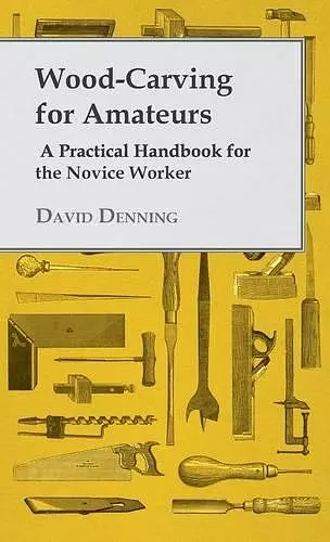 Wood-Carving For Amateurs - A Practical Handbook For The Novice Worker cover