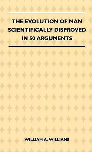 The Evolution Of Man Scientifically Disproved In 50 Arguments cover