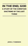 In The End, God - A Study Of The Christian Doctrine Of The Last Thing cover