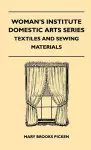 Woman's Institute Domestic Arts Series - Textiles And Sewing Materials - Textiles, Laces Embroideries And Findings, Shopping Hints, Mending, Household Sewing, Trade And Sewing Terms cover