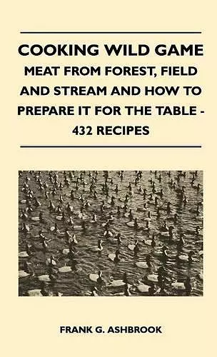 Cooking Wild Game - Meat From Forest, Field And Stream And How To Prepare It For The Table - 432 Recipes cover