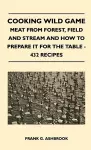 Cooking Wild Game - Meat From Forest, Field And Stream And How To Prepare It For The Table - 432 Recipes cover