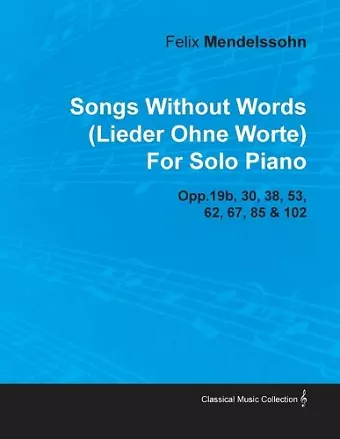 Songs Without Words (Lieder Ohne Worte) By Felix Mendelssohn For Solo Piano Opp.19b, 30, 38, 53, 62, 67, 85 & 102 cover