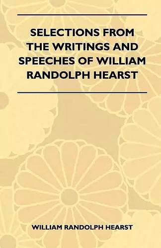 Selections From The Writings And Speeches Of William Randolph Hearst cover