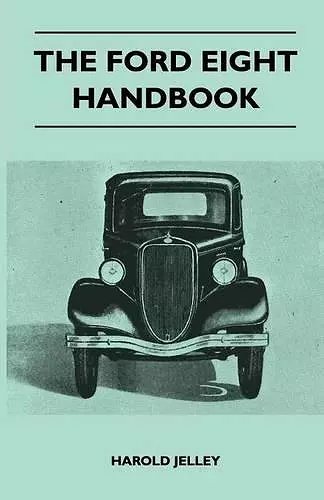 The Ford Eight Handbook - Being A New Edition Of 'The Popular Ford Handbook' - A Complete Guide For Owners And Prospective Purchasers (Covers Models From 1933 To 1939 cover