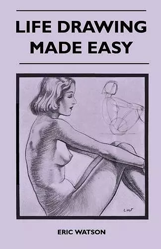 Life Drawing Made Easy - A Practical Guide for the Would-Be Artist, Written in a Simple and Entertaining Style cover