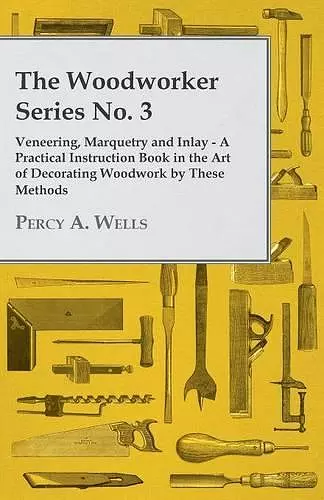 The Woodworker Series No. 3 - Veneering, Marquetry And Inlay - A Practical Instruction Book In The Art Of Decorating Woodwork By These Methods cover